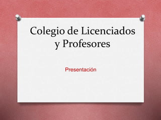 Colegio de Licenciados
y Profesores
Presentación
 