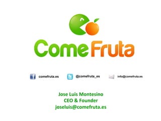 Jose	
  Luis	
  Montesino	
  
CEO	
  &	
  Founder	
  
joseluis@comefruta.es	
  

 