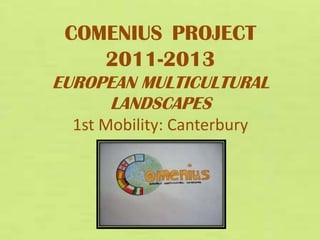 COMENIUS PROJECT
    2011-2013
EUROPEAN MULTICULTURAL
     LANDSCAPES
  1st Mobility: Canterbury
 