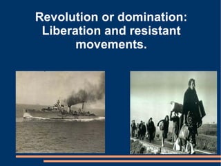 Revolution or domination:
Liberation and resistant
movements.
 