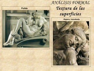 ANÁLISIS FORMAL
Textura de las
superficies
Pulida
Áspera, inacabada
 