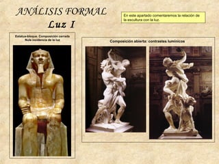 ANÁLISIS FORMAL
Luz I
Estatua-bloque. Composición cerrada
Nula incidencia de la luz
Composición abierta: contrastes lumínicos
En este apartado comentaremos la relación de
la escultura con la luz.
 
