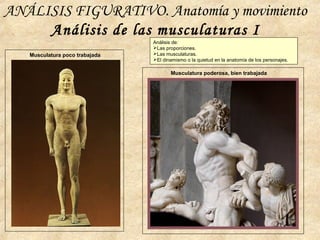ANÁLISIS FIGURATIVO. Anatomía y movimiento
Análisis de las musculaturas I
Musculatura poco trabajada
Musculatura poderosa, bien trabajada
Análisis de:
Las proporciones.
Las musculaturas.
El dinamismo o la quietud en la anatomía de los personajes.
 