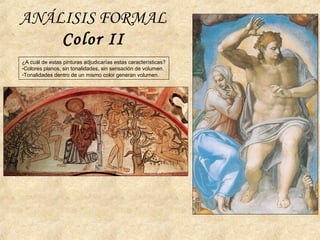 ANÁLISIS FORMAL
Color II
¿A cuál de estas pinturas adjudicarías estas características?
-Colores planos, sin tonalidades, sin sensación de volumen.
-Tonalidades dentro de un mismo color generan volumen.
 