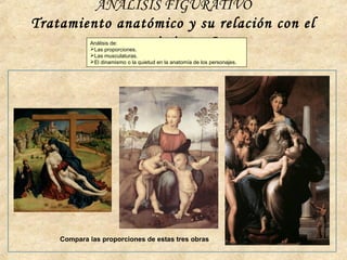 ANÁLISIS FIGURATIVO
Tratamiento anatómico y su relación con el
movimiento I
Compara las proporciones de estas tres obras
Análisis de:
Las proporciones.
Las musculaturas.
El dinamismo o la quietud en la anatomía de los personajes.
 