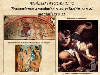 ANÁLISIS FIGURATIVO
Tratamiento anatómico y su relación con el
movimiento II
Geometrización de formas. Musculaturas sin trabajar
Musculaturas trabajadas.
Correcta representación anatómica
 