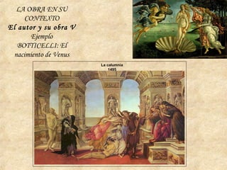 La calumnia
1495
LA OBRA EN SU
CONTEXTO
El autor y su obra V
Ejemplo
BOTTICELLI: El
nacimiento de Venus
 