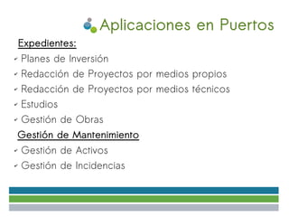 Aplicaciones en Puertos
    Expedientes:
✔   Planes de Inversión
✔   Redacción de Proyectos por medios propios
✔   Redacción de Proyectos por medios técnicos
✔   Estudios
✔   Gestión de Obras
Gestión de Mantenimiento
✔   Gestión de Activos
✔   Gestión de Incidencias
 