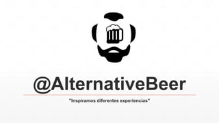 @AlternativeBeer
"Inspiramos diferentes experiencias"
 