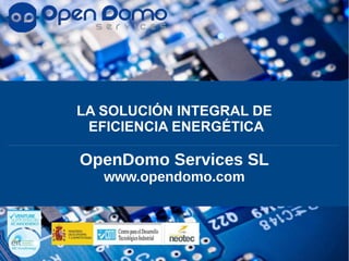 LA SOLUCIÓN INTEGRAL DE
EFICIENCIA ENERGÉTICA
OpenDomo Services SL
www.opendomo.com
 