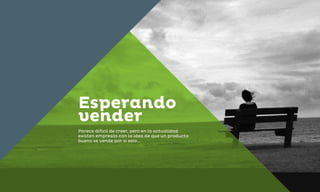 Esperando
vender
Parece difícil de creer, pero en la actualidad
existen empresas con la idea de que un producto
bueno se vende por si solo...
 