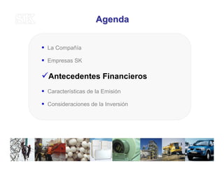 AgendaAgenda
La Compañía
Empresas SK
Antecedentes Financieros
Características de la Emisión
Consideraciones de la Inversión
26
 