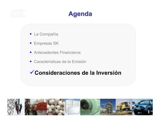 AgendaAgenda
La Compañía
Empresas SK
Antecedentes Financieros
Características de la Emisión
Consideraciones de la Inversión
35
 