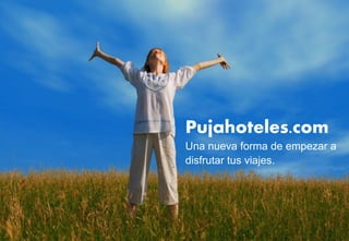 Pujahoteles.com
Una nueva forma de empezar a
disfrutar tus viajes.
 