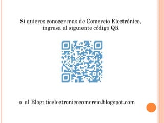 Si quieres conocer mas de Comercio Electrónico,
ingresa al siguiente código QR
o al Blog: ticelectronicocomercio.blogspot.com
 