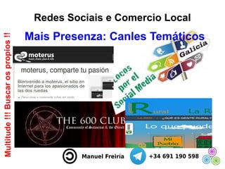 Redes Sociais e Comercio Local
Mais Presenza: Canles Temáticos
Multitude!!!Buscarospropios!!
 
