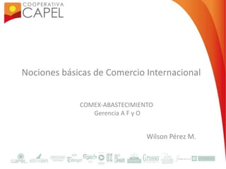 COMEX-ABASTECIMIENTO
Gerencia A F y O
Nociones básicas de Comercio Internacional
Wilson Pérez M.
 