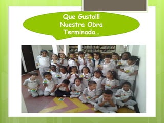 Que Gusto!!!
Nuestra Obra
Terminada…