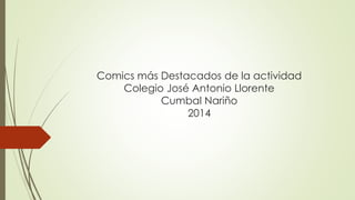 Comics más Destacados de la actividad 
Colegio José Antonio Llorente 
Cumbal Nariño 
2014 
 