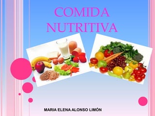 COMIDA
NUTRITIVA
MARIA ELENA ALONSO LIMÓN
 