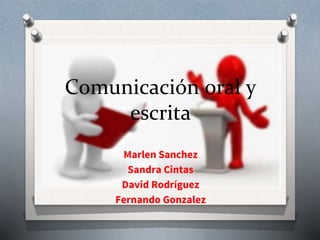 Comunicación oral y
escrita
Marlen Sanchez
Sandra Cintas
David Rodríguez
Fernando Gonzalez
 