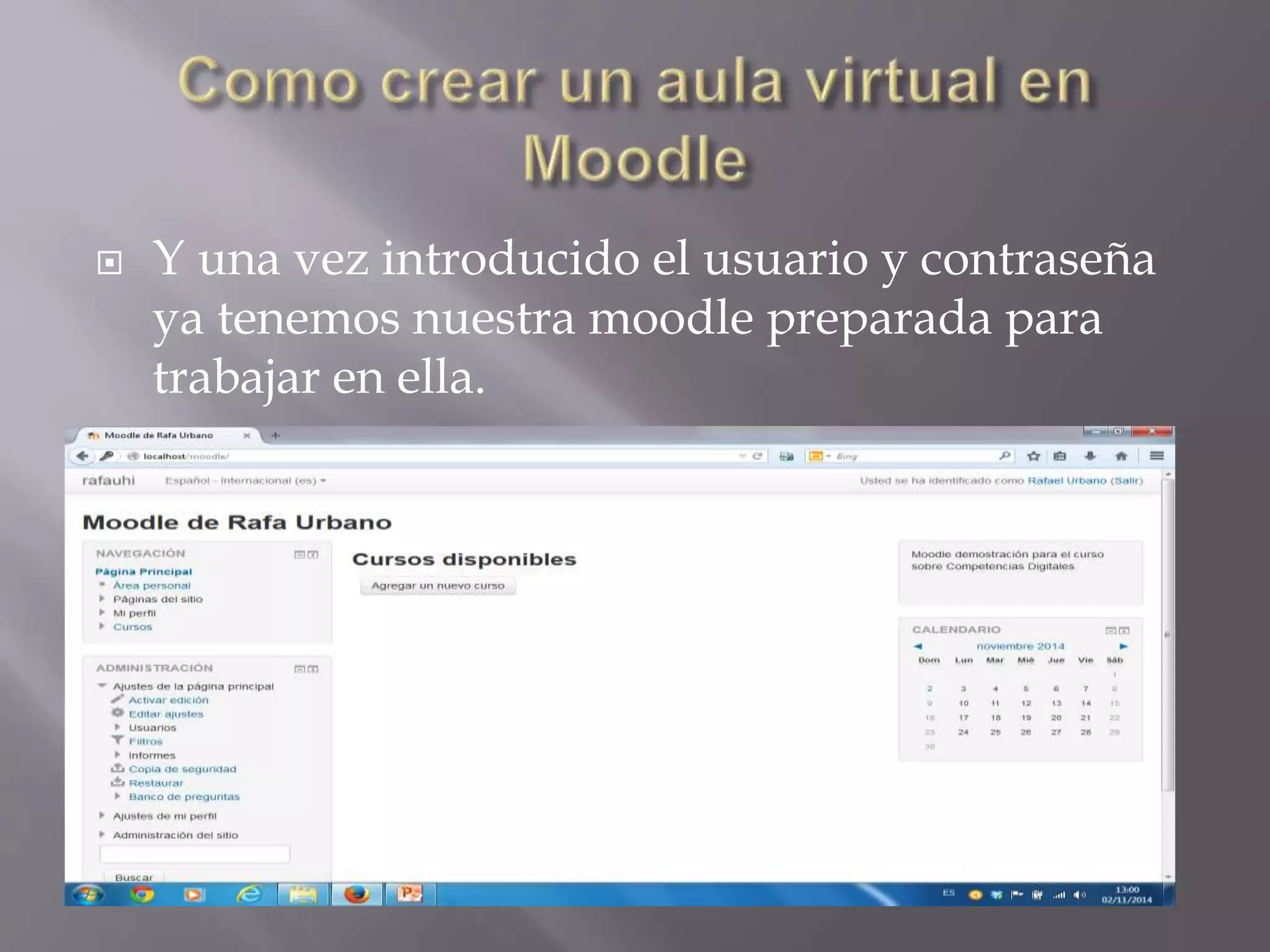  Y una vez introducido el usuario y contraseña 
ya tenemos nuestra moodle preparada para 
trabajar en ella. 
