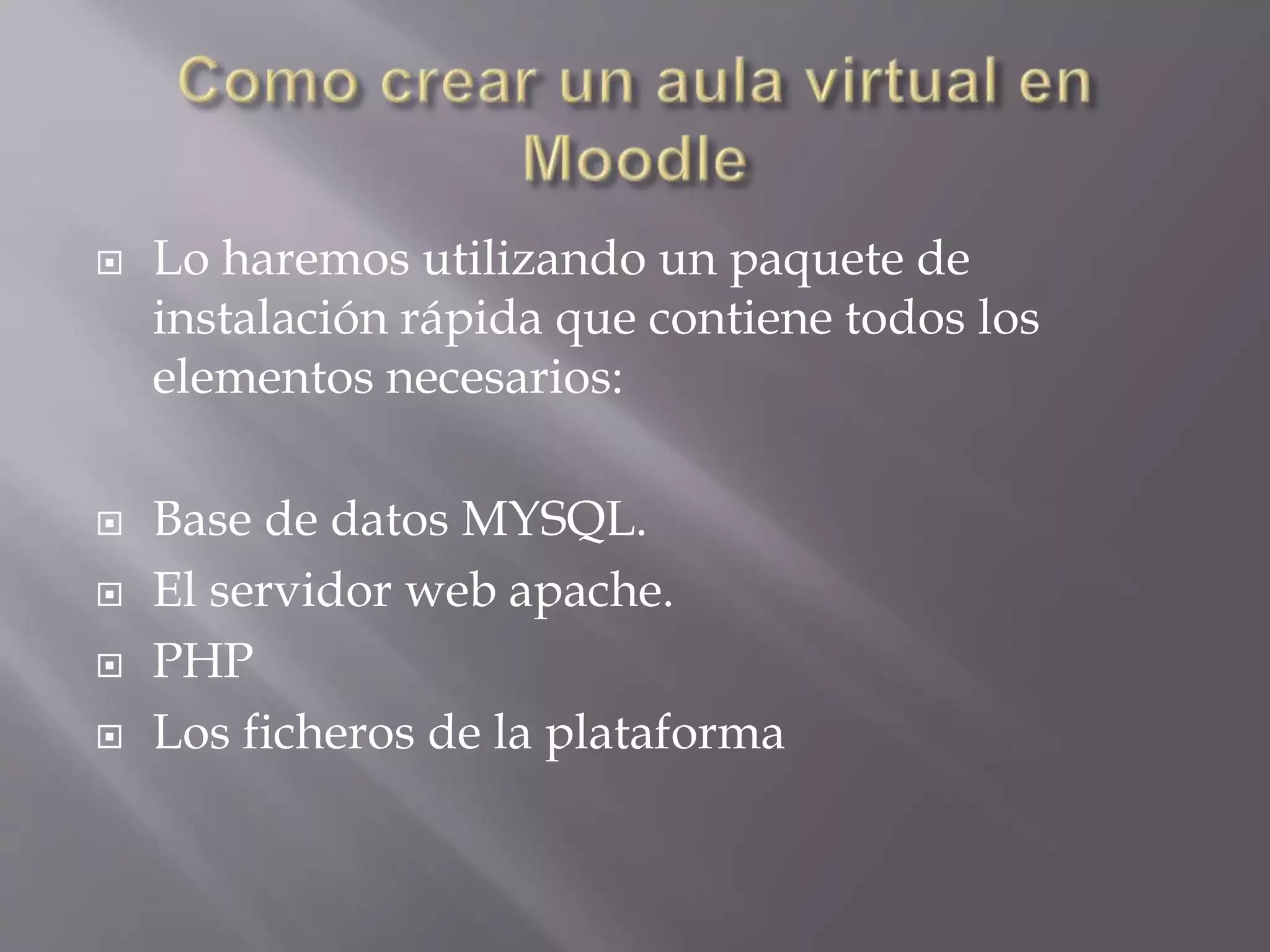  Lo haremos utilizando un paquete de 
instalación rápida que contiene todos los 
elementos necesarios: 
 Base de datos MYSQL. 
 El servidor web apache. 
 PHP 
 Los ficheros de la plataforma 
 