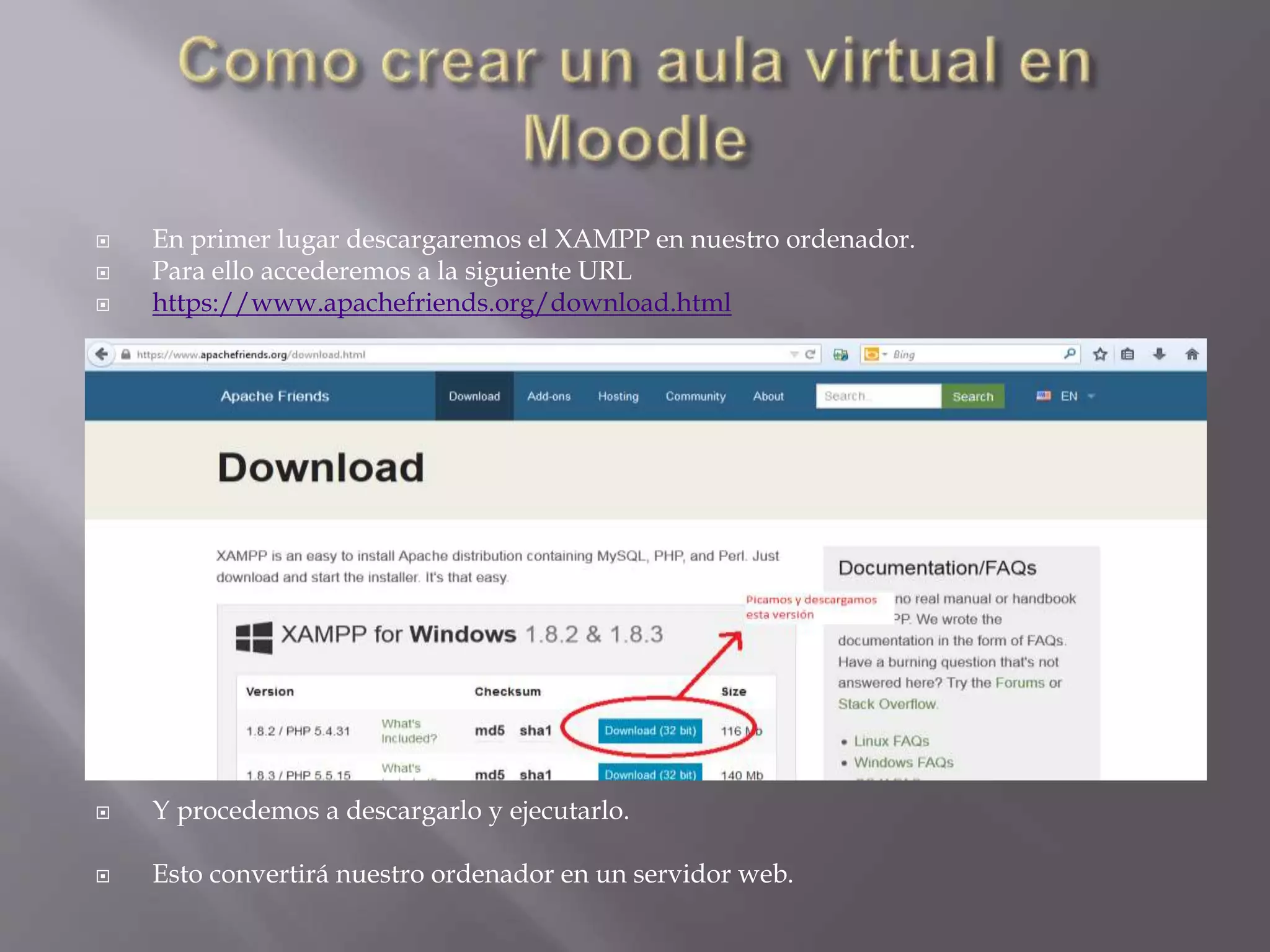  En primer lugar descargaremos el XAMPP en nuestro ordenador. 
 Para ello accederemos a la siguiente URL 
 https://www.apachefriends.org/download.html 
 Y procedemos a descargarlo y ejecutarlo. 
 Esto convertirá nuestro ordenador en un servidor web. 
 