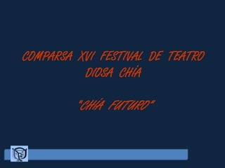 COMPARSA XVI FESTIVAL DE TEATRO
          DIOSA CHÍA

         “CHÍA FUTURO”
 
