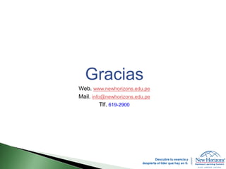 Gracias
Web. www.newhorizons.edu.pe
Mail. info@newhorizons.edu.pe
Tlf. 619-2900
Descubre tu esencia y
despierta el líder que hay en ti.
 