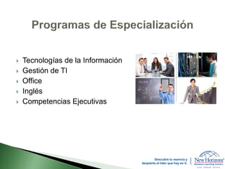  Tecnologías de la Información
 Gestión de TI
 Office
 Inglés
 Competencias Ejecutivas
Descubre tu esencia y
despierta el líder que hay en ti.
 