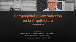 Complejidad y Contradicción
en la Arquitectura
ROBERT VENTURI
INTEGRANTES:
DANIELA CANTILLO C. * AVIMELED CARDOZO C. * ERICK JIMÉNEZ G.
RICARDO RODRÍGUEZ O. * EUCARIS VILLARREAL A.
UNIVERSIDAD DEL ATLÁNTICO * TEORÍA IV - 2017
 