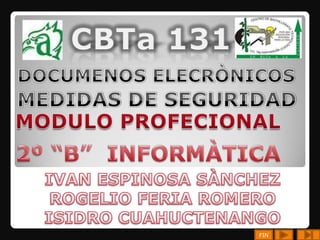 CBTa 131 DOCUMENOS ELECRÒNICOS MEDIDAS DE SEGURIDAD MODULO PROFECIONAL 2º “B”  INFORMÀTICA IVAN ESPINOSA SÀNCHEZ ROGELIO FERIA ROMERO ISIDRO CUAHUCTENANGO FIN 