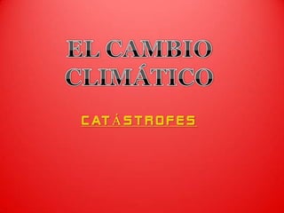 EL CAMBIO CLIMÁTICO CATÁSTROFES 