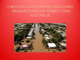 Y MUCHAS CATÁSTROFES MÁS,COMO INUNDACIONES EN PAÍSES COMO AUSTRALIA…