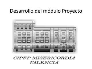Desarrollo del módulo Proyecto
CIPFP Misericordia
(Valencia)
 
