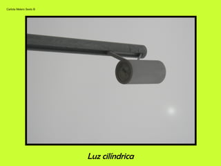 Luz cilíndrica
Carlota Melero Sexto B
 