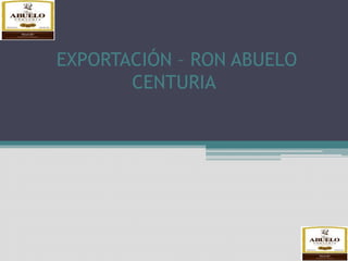 EXPORTACIÓN – RON ABUELO
CENTURIA
 