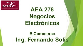 AEA 278
Negocios
Electrónicos
E-Commerce
Ing. Fernando Solis
 