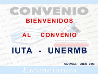 BIENVENIDOS
AL CONVENIO
IUTA - UNERMB
CARACAS, JULIO 2013
 