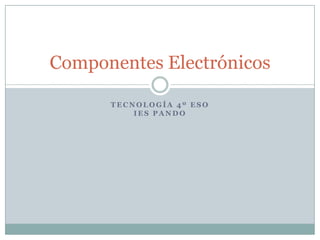 Tecnología 4º ESOIES Pando Componentes Electrónicos 