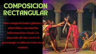 COMPOSICION
RECTANGULAR
Son composiciones planas y
aburridas con mucha
información visual. La
mayoria de las veces el
personaje a enfocar esta en el
centro.
 