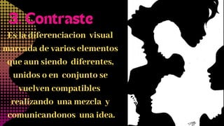 Es la diferenciacion visual
marcada de varios elementos
que aun siendo diferentes,
unidos o en conjunto se
vuelven compatibles
realizando una mezcla y
comunicandonos una idea.
3. Contraste
 