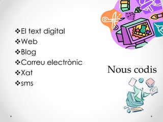 El text digital
Web
Blog
Correu electrònic
Xat
sms
Nous codis
 