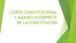 CORTE CONSTITUCIONAL
Y MÁXIMO INTERPRETE
DE LA CONSTITUCIÓN
 