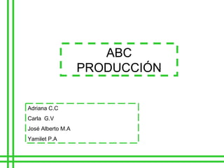 Adriana C.C Carla  G.V José Alberto M.A Yamilet P.A ABC PRODUCCIÓN 