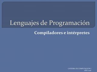 Lenguajes de Programación
Compiladores e intérpretes
CATEDRA DE COMPUTACION I
AÑO 2016
 
