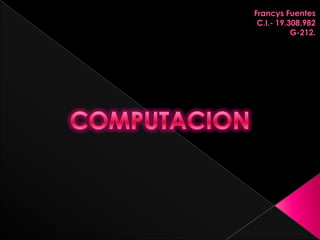 Francys Fuentes C.I.- 19.308.982 G-212. COMPUTACION 