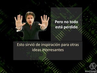 Pero no todo está perdidoEsto sirvió de inspiración para otras ideas interesantes