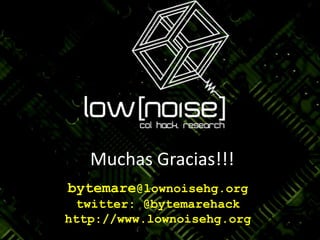 Muchas Gracias!!!bytemare@lownoisehg.orgtwitter: @bytemarehackhttp://www.lownoisehg.org